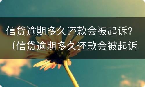 信贷逾期多久还款会被起诉？（信贷逾期多久还款会被起诉呢）