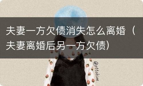 夫妻一方欠债消失怎么离婚（夫妻离婚后另一方欠债）