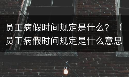 员工病假时间规定是什么？（员工病假时间规定是什么意思）
