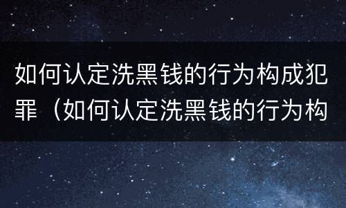 如何认定洗黑钱的行为构成犯罪（如何认定洗黑钱的行为构成犯罪行为）