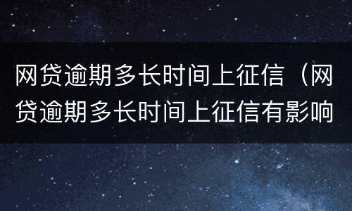 网贷逾期多长时间上征信（网贷逾期多长时间上征信有影响）