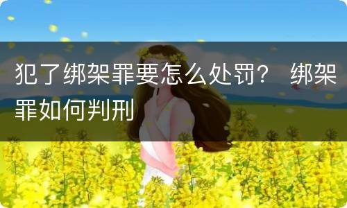 犯了绑架罪要怎么处罚？ 绑架罪如何判刑