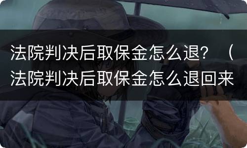 法院判决后取保金怎么退？（法院判决后取保金怎么退回来）