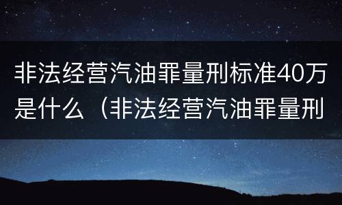 非法经营汽油罪量刑标准40万是什么（非法经营汽油罪量刑标准40万是什么情况）