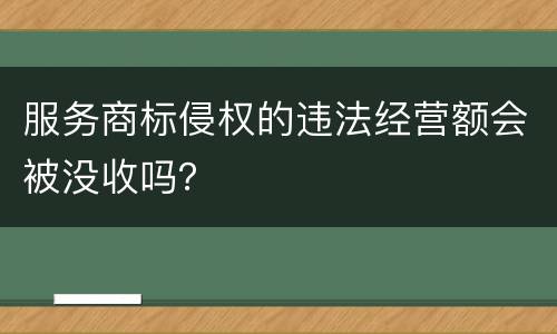 服务商标侵权的违法经营额会被没收吗？