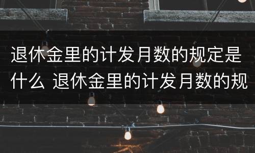 退休金里的计发月数的规定是什么 退休金里的计发月数的规定是什么意思
