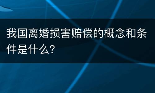 我国离婚损害赔偿的概念和条件是什么？