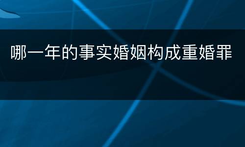 哪一年的事实婚姻构成重婚罪