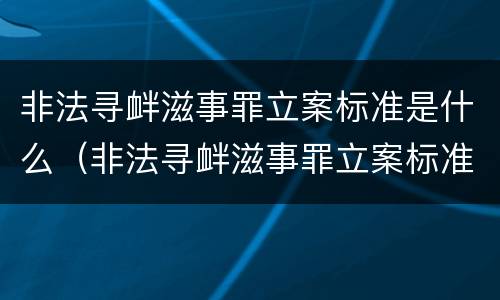 非法寻衅滋事罪立案标准是什么（非法寻衅滋事罪立案标准是什么规定）