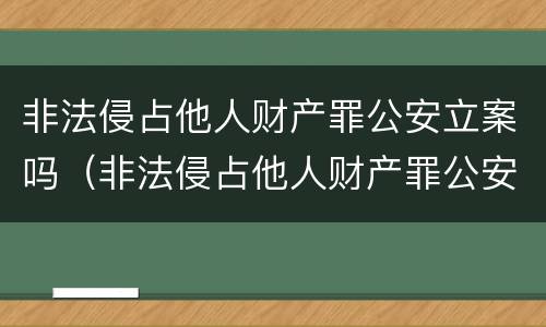 非法侵占他人财产罪公安立案吗（非法侵占他人财产罪公安立案吗多久）