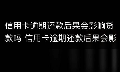 信用卡逾期还款后果会影响贷款吗 信用卡逾期还款后果会影响贷款吗