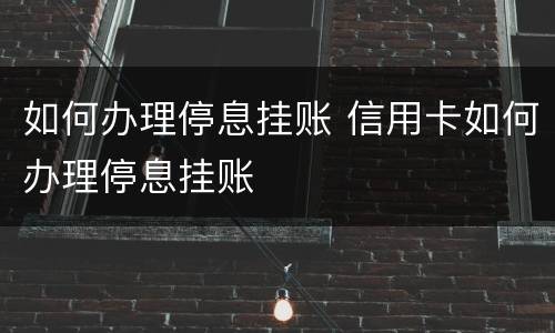如何办理停息挂账 信用卡如何办理停息挂账