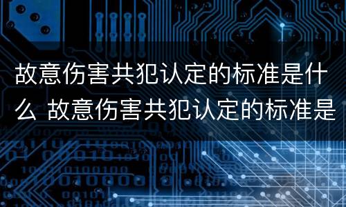 故意伤害共犯认定的标准是什么 故意伤害共犯认定的标准是什么意思