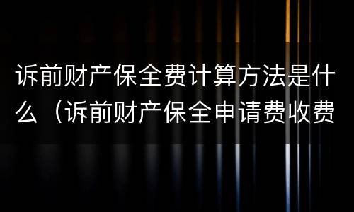 诉前财产保全费计算方法是什么（诉前财产保全申请费收费标准）