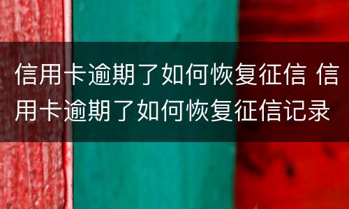 信用卡逾期了如何恢复征信 信用卡逾期了如何恢复征信记录