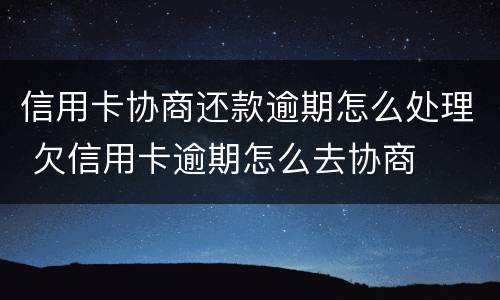 信用卡协商还款逾期怎么处理 欠信用卡逾期怎么去协商