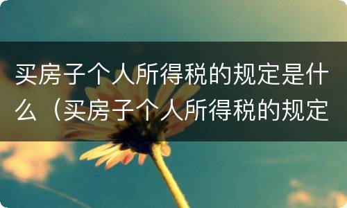 买房子个人所得税的规定是什么（买房子个人所得税的规定是什么呢）