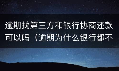 逾期找第三方和银行协商还款可以吗（逾期为什么银行都不出来协商都是第三方）