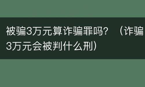 被骗3万元算诈骗罪吗？（诈骗3万元会被判什么刑）