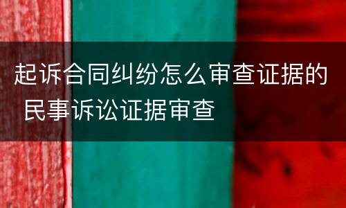 起诉合同纠纷怎么审查证据的 民事诉讼证据审查