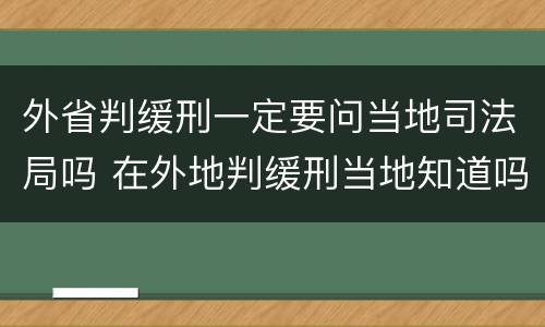 外省判缓刑一定要问当地司法局吗 在外地判缓刑当地知道吗