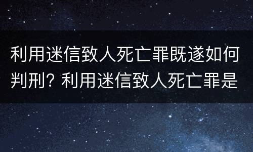 利用迷信致人死亡罪既遂如何判刑? 利用迷信致人死亡罪是刑法第几条