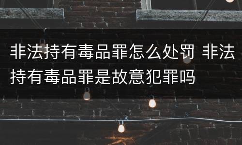 非法持有毒品罪怎么处罚 非法持有毒品罪是故意犯罪吗