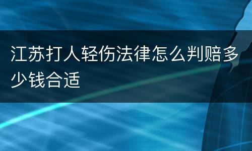 江苏打人轻伤法律怎么判赔多少钱合适