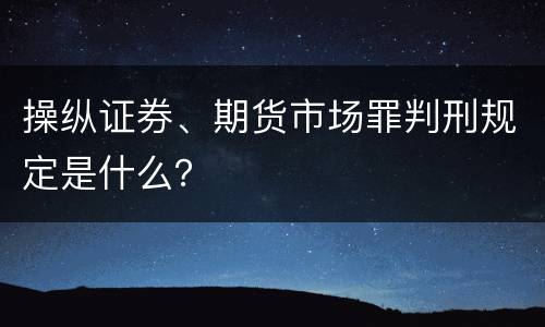 操纵证券、期货市场罪判刑规定是什么？
