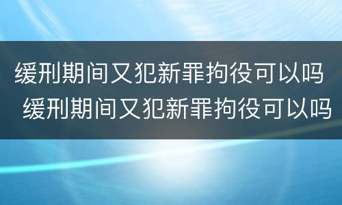 缓刑期间又犯新罪拘役可以吗 缓刑期间又犯新罪拘役可以吗怎么处理
