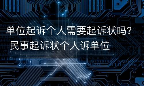 单位起诉个人需要起诉状吗？ 民事起诉状个人诉单位
