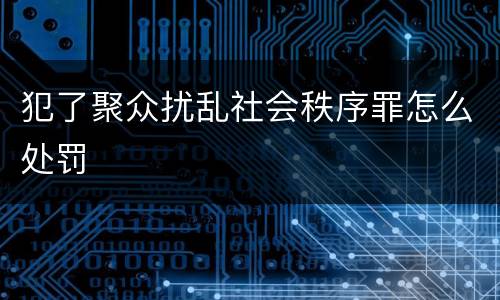 犯了聚众扰乱社会秩序罪怎么处罚