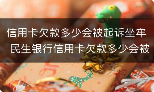 信用卡欠款多少会被起诉坐牢 民生银行信用卡欠款多少会被起诉坐牢