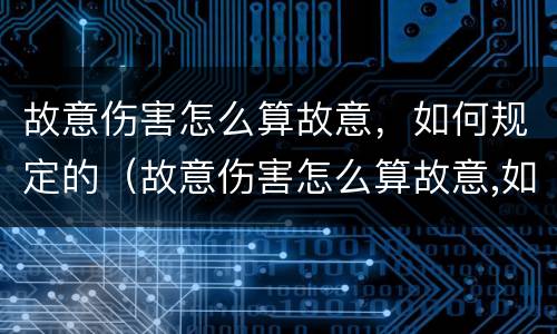 故意伤害怎么算故意，如何规定的（故意伤害怎么算故意,如何规定的赔偿）