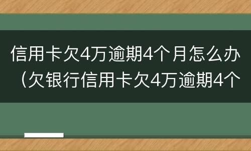 信用卡欠4万逾期4个月怎么办（欠银行信用卡欠4万逾期4个月）
