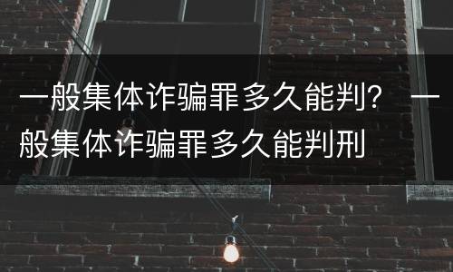 一般集体诈骗罪多久能判？ 一般集体诈骗罪多久能判刑