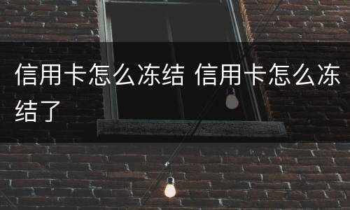 信用卡怎么冻结 信用卡怎么冻结了