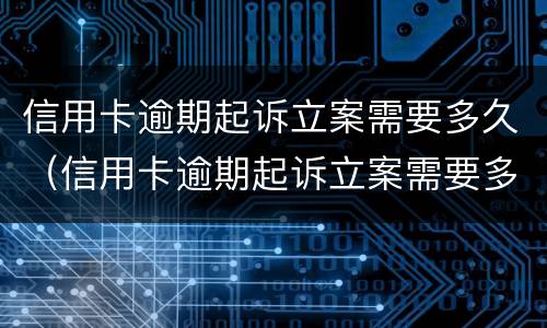 信用卡逾期起诉立案需要多久（信用卡逾期起诉立案需要多久开庭）