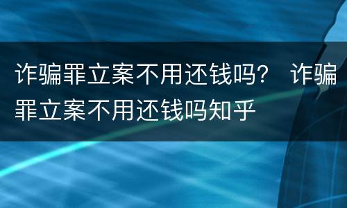 诈骗罪立案不用还钱吗？ 诈骗罪立案不用还钱吗知乎