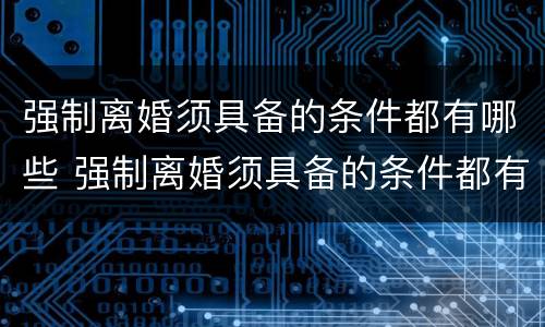 强制离婚须具备的条件都有哪些 强制离婚须具备的条件都有哪些案例
