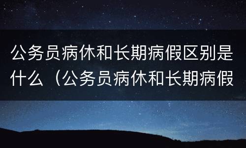 公务员病休和长期病假区别是什么（公务员病休和长期病假区别是什么意思）