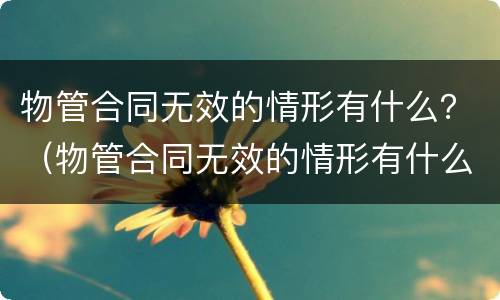 物管合同无效的情形有什么？（物管合同无效的情形有什么影响）
