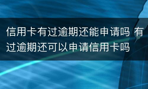 信用卡有过逾期还能申请吗 有过逾期还可以申请信用卡吗