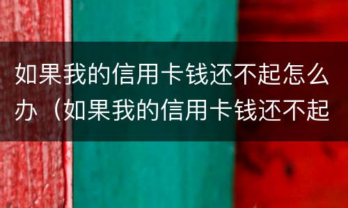 如果我的信用卡钱还不起怎么办（如果我的信用卡钱还不起怎么办呢）
