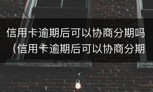 信用卡逾期后可以协商分期吗（信用卡逾期后可以协商分期吗还款吗）