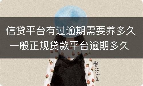信贷平台有过逾期需要养多久 一般正规贷款平台逾期多久