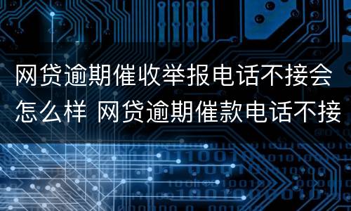 网贷逾期催收举报电话不接会怎么样 网贷逾期催款电话不接会不会怎么样