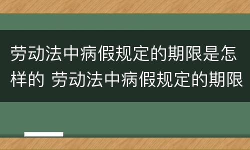 劳动法中病假规定的期限是怎样的 劳动法中病假规定的期限是怎样的呢