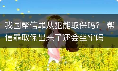 我国帮信罪从犯能取保吗？ 帮信罪取保出来了还会坐牢吗