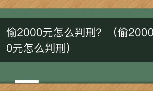 偷2000元怎么判刑？（偷20000元怎么判刑）